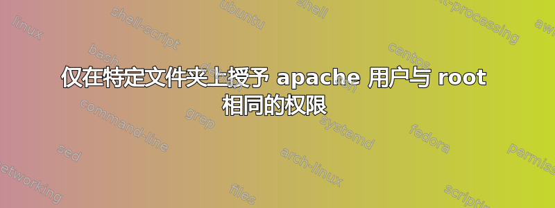 仅在特定文件夹上授予 apache 用户与 root 相同的权限