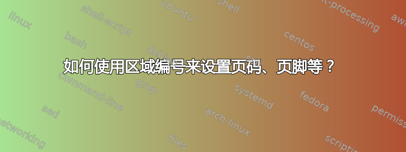 如何使用区域编号来设置页码、页脚等？