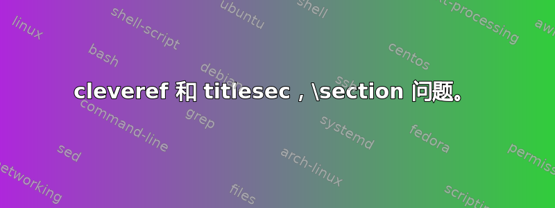 cleveref 和 titlesec，\section 问题。