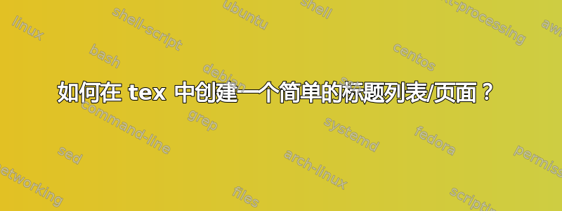 如何在 tex 中创建一个简单的标题列表/页面？