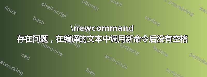 \newcommand 存在问题，在编译的文本中调用新命令后没有空格