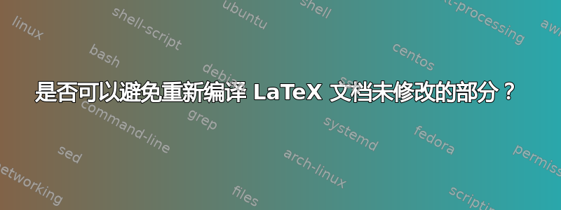 是否可以避免重新编译 LaTeX 文档未修改的部分？