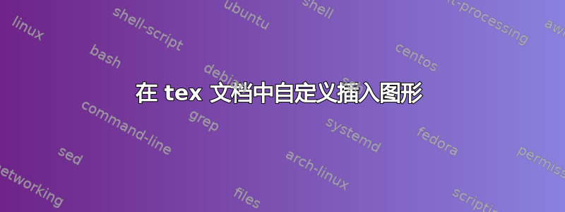 在 tex 文档中自定义插入图形