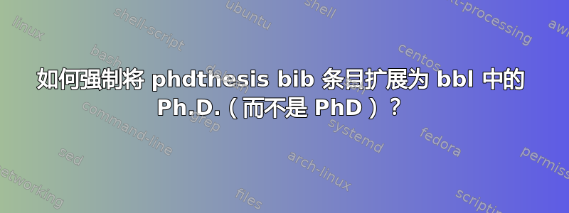 如何强制将 phdthesis bib 条目扩展为 bbl 中的 Ph.D.（而不是 PhD）？