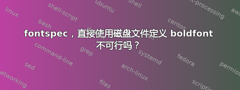 fontspec，直接使用磁盘文件定义 boldfont 不可行吗？