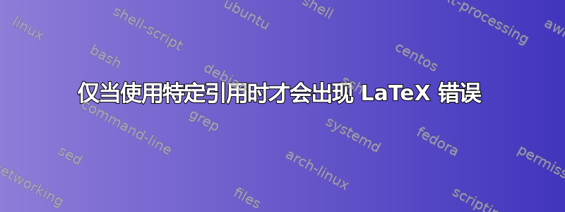 仅当使用特定引用时才会出现 LaTeX 错误