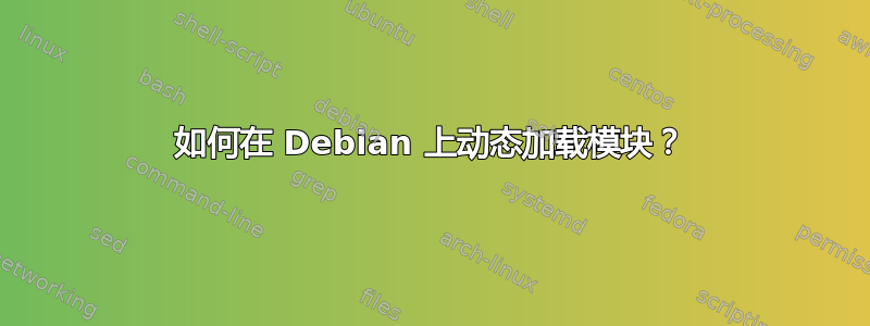 如何在 Debian 上动态加载模块？