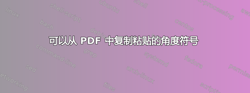 可以从 PDF 中复制粘贴的角度符号