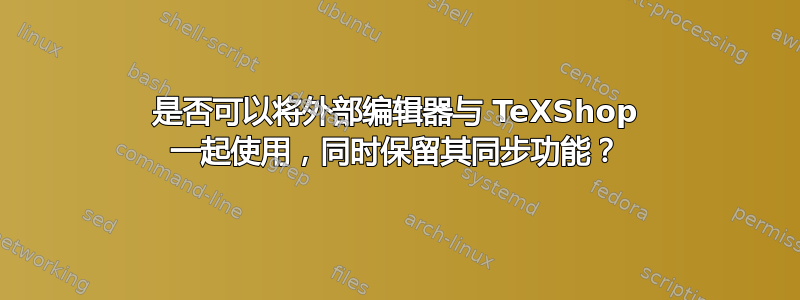 是否可以将外部编辑器与 TeXShop 一起使用，同时保留其同步功能？