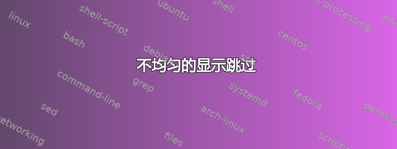 不均匀的显示跳过