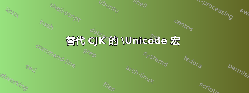 替代 CJK 的 \Unicode 宏