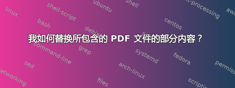 我如何替换所包含的 PDF 文件的部分内容？