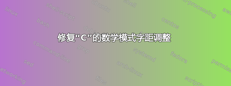 修复“C”的数学模式字距调整