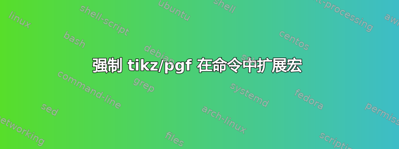 强制 tikz/pgf 在命令中扩展宏