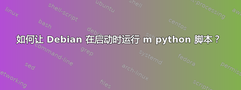 如何让 Debian 在启动时运行 m python 脚本？