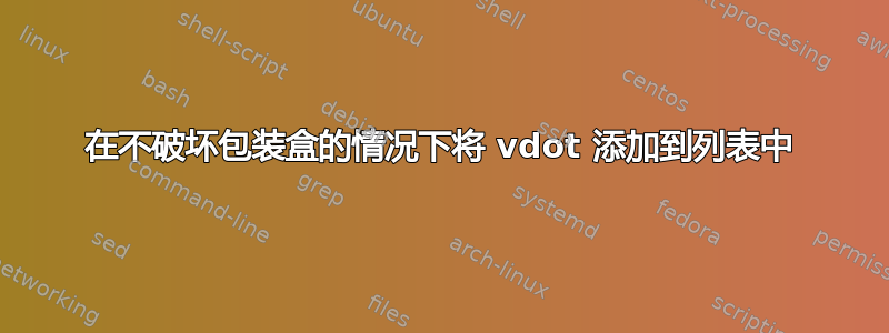 在不破坏包装盒的情况下将 vdot 添加到列表中