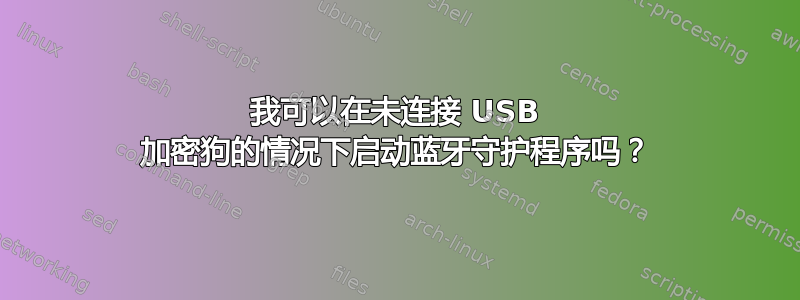 我可以在未连接 USB 加密狗的情况下启动蓝牙守护程序吗？