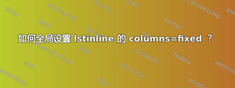 如何全局设置 lstinline 的 columns=fixed ？