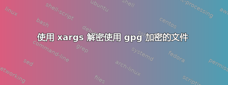 使用 xargs 解密使用 gpg 加密的文件