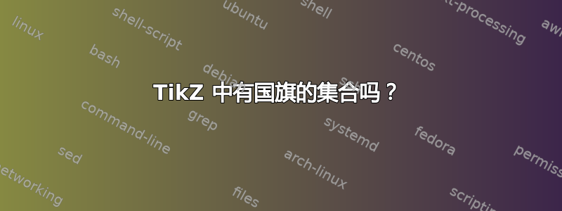 TikZ 中有国旗的集合吗？