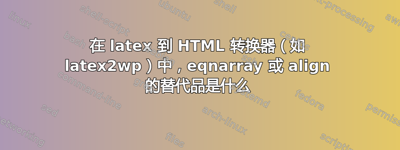 在 latex 到 HTML 转换器（如 latex2wp）中，eqnarray 或 align 的替代品是什么