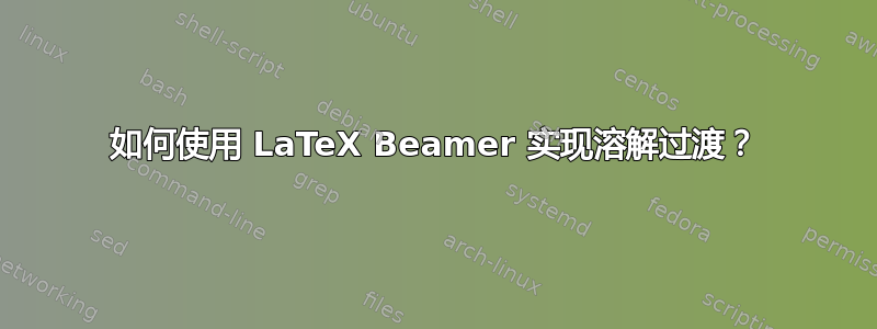 如何使用 LaTeX Beamer 实现溶解过渡？