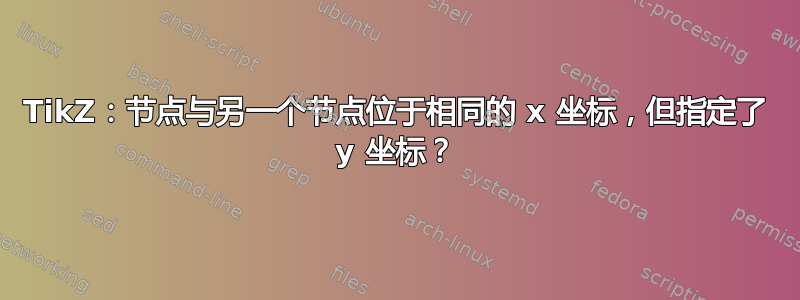 TikZ：节点与另一个节点位于相同的 x 坐标，但指定了 y 坐标？