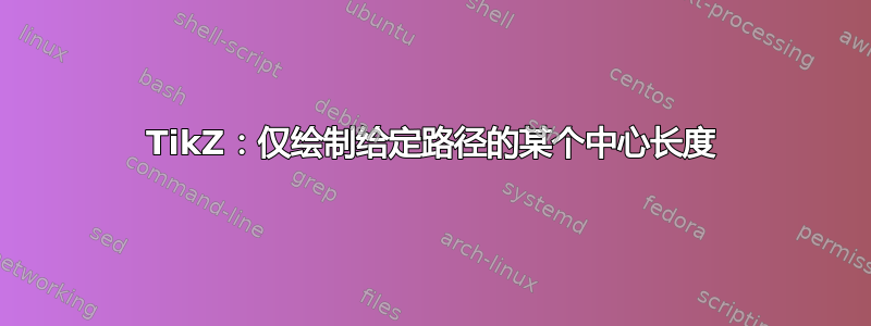 TikZ：仅绘制给定路径的某个中心长度