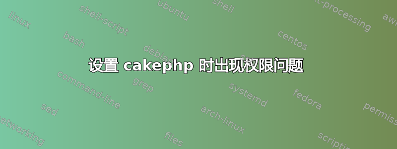 设置 cakephp 时出现权限问题