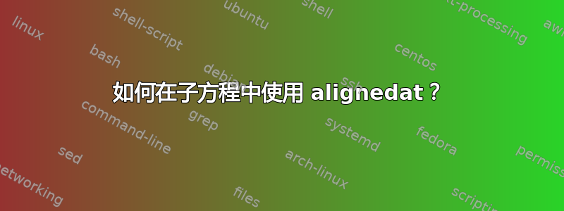 如何在子方程中使用 alignedat？