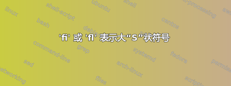 'fi' 或 'fl' 表示大“S”状符号