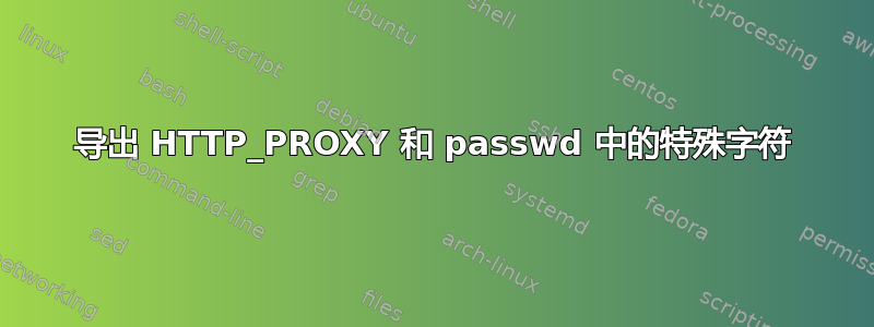 导出 HTTP_PROXY 和 passwd 中的特殊字符