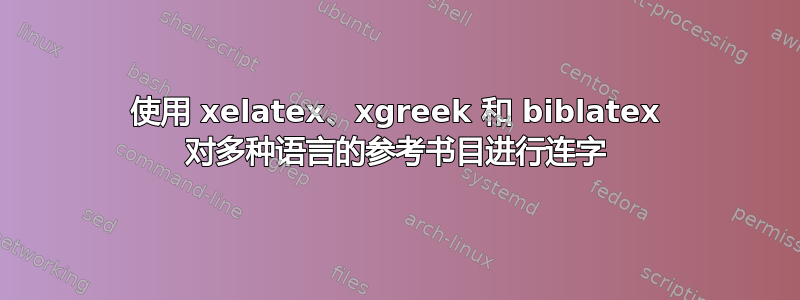 使用 xelatex、xgreek 和 biblatex 对多种语言的参考书目进行连字