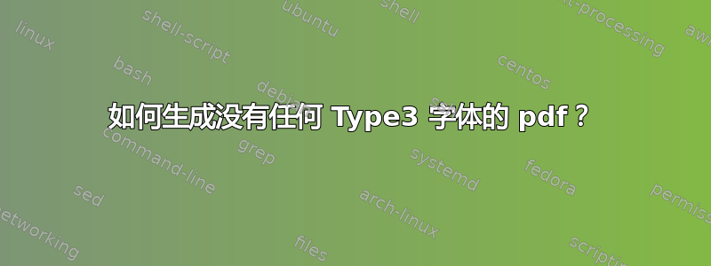 如何生成没有任何 Type3 字体的 pdf？