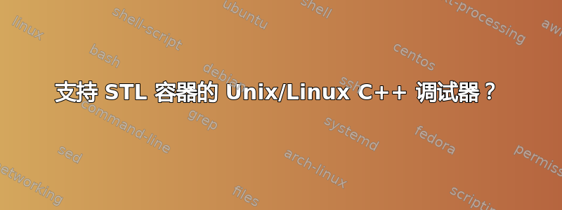 支持 STL 容器的 Unix/Linux C++ 调试器？