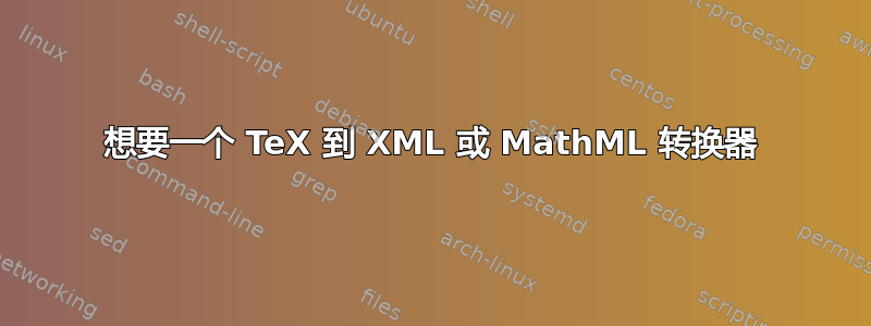 想要一个 TeX 到 XML 或 MathML 转换器