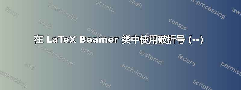 在 LaTeX Beamer 类中使用破折号 (--)