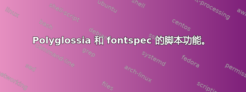 Polyglossia 和 fontspec 的脚本功能。