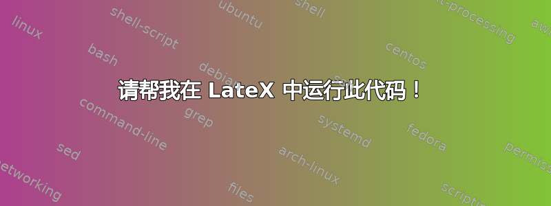 请帮我在 LateX 中运行此代码！