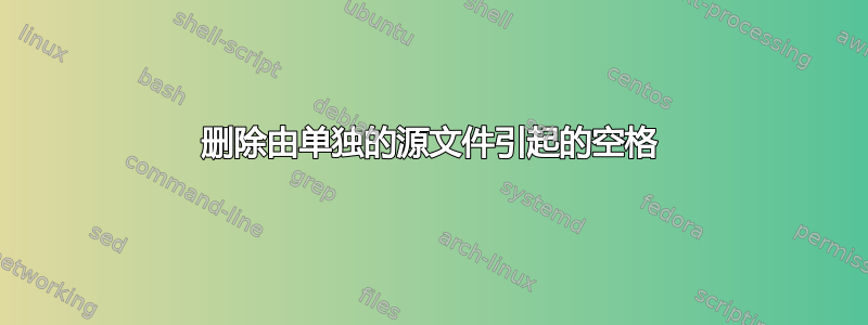 删除由单独的源文件引起的空格