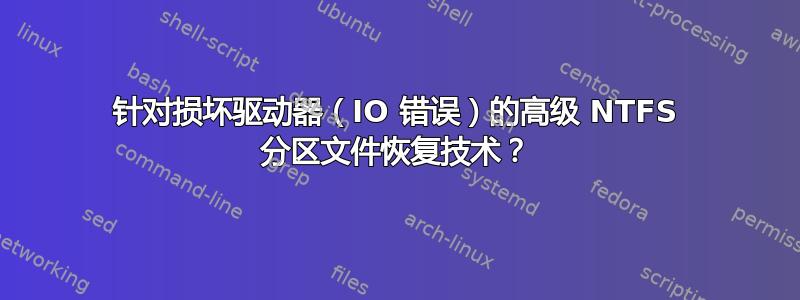 针对损坏驱动器（IO 错误）的高级 NTFS 分区文件恢复技术？