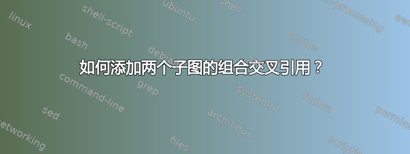 如何添加两个子图的组合交叉引用？