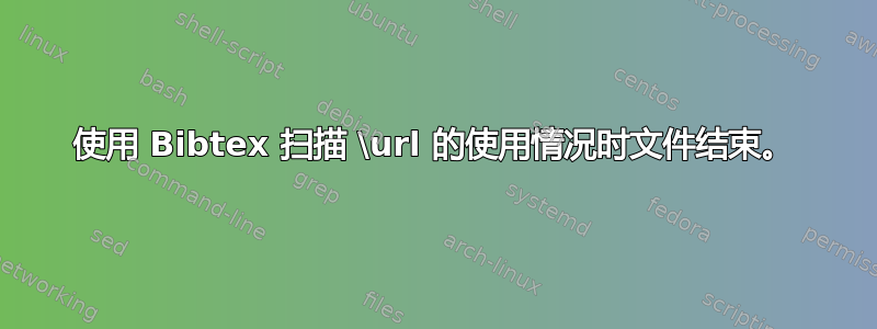 使用 Bibtex 扫描 \url 的使用情况时文件结束。