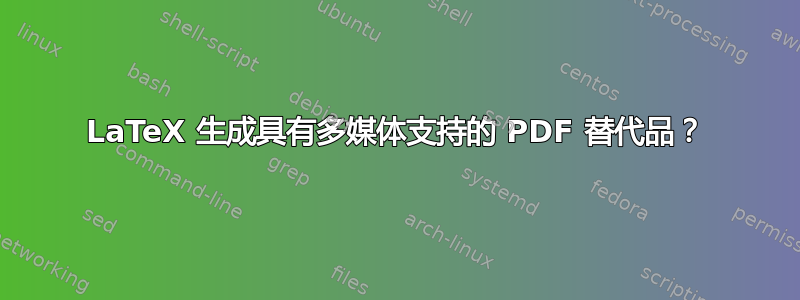 LaTeX 生成具有多媒体支持的 PDF 替代品？