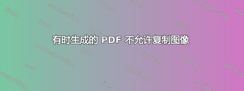 有时生成的 PDF 不允许复制图像