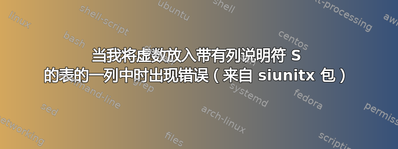 当我将虚数放入带有列说明符 S 的表的一列中时出现错误（来自 siunitx 包）