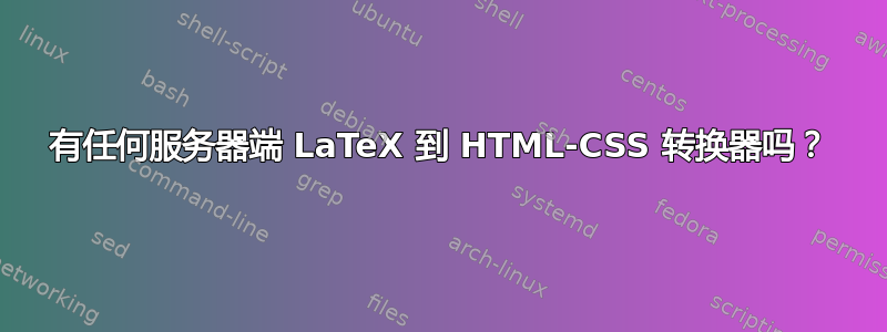 有任何服务器端 LaTeX 到 HTML-CSS 转换器吗？