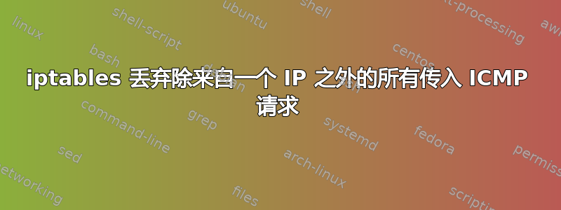 iptables 丢弃除来自一个 IP 之外的所有传入 ICMP 请求