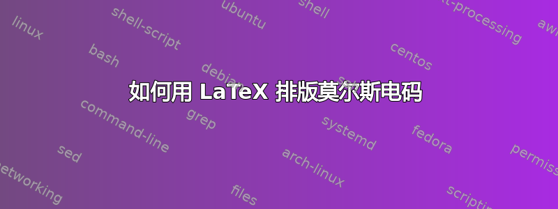 如何用 LaTeX 排版莫尔斯电码