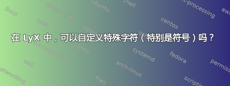 在 LyX 中，可以自定义特殊字符（特别是符号）吗？